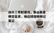 孙兴慜传射建功，泰山新星横空出世，场边球探频频记笔记